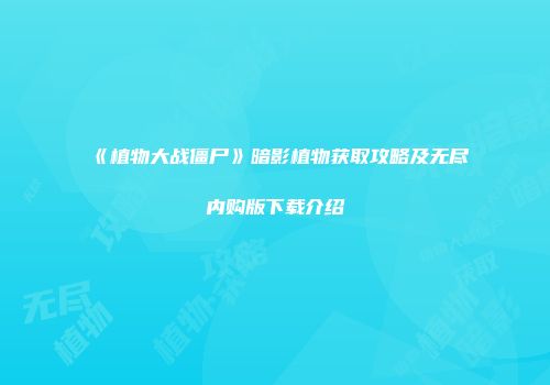 《植物大战僵尸》暗影植物获取攻略及无尽内购版下载介绍