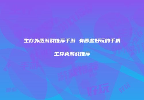 生存外服游戏推荐手游 有哪些好玩的手机生存类游戏推荐