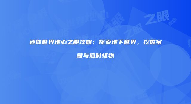 迷你世界地心之眼攻略：探索地下世界，挖掘宝藏与应对怪物