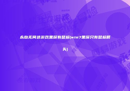 永劫无间进游戏黑屏有鼠标(win7黑屏只有鼠标箭头)
