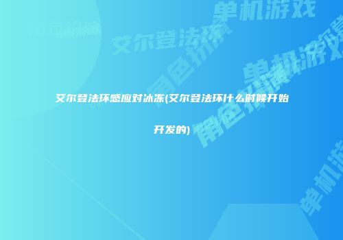 艾尔登法环感应对冰冻(艾尔登法环什么时候开始开发的)