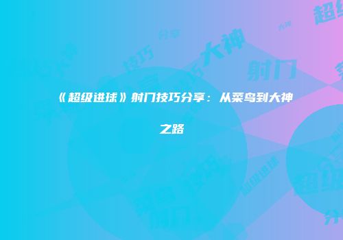 《超级进球》射门技巧分享：从菜鸟到大神之路