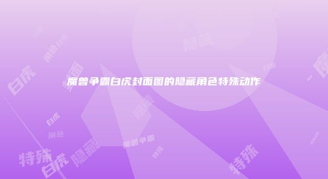 魔兽争霸白虎封面图的隐藏角色特殊动作