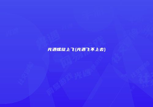 光遇螺旋上飞(光遇飞不上去)