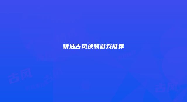 精选古风换装游戏推荐