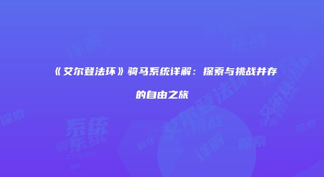 《艾尔登法环》骑马系统详解:探索与挑战并存的自由之旅
