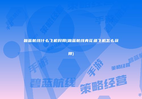 碧蓝航线什么飞机好用(碧蓝航线青花鱼飞机怎么获得)