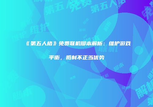 《第五人格》免费联机脚本解析：维护游戏平衡，抵制不正当优势