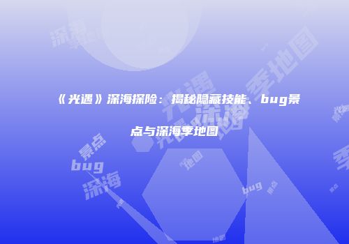《光遇》深海探险:揭秘隐藏技能、bug景点与深海季地图
