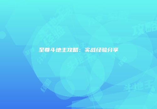 至尊斗地主攻略:实战经验分享