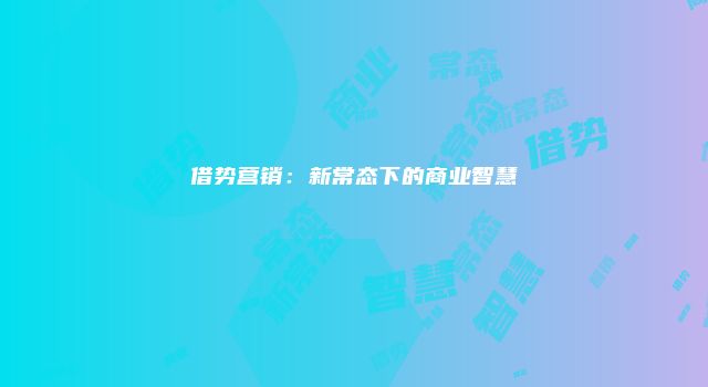 借势营销：新常态下的商业智慧