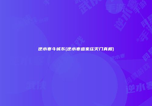 逆水寒斗城东(逆水寒盛家庄灭门真相)