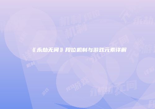 《永劫无间》段位机制与游戏元素详解