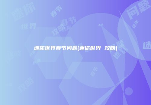 迷你世界春节问题(迷你世界 攻略)