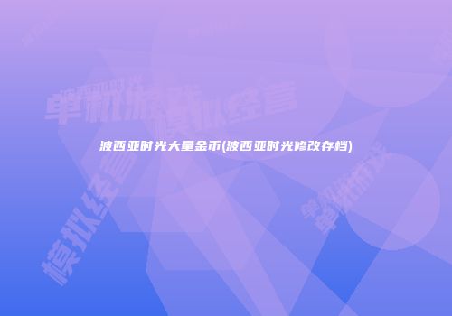 波西亚时光大量金币(波西亚时光修改存档)
