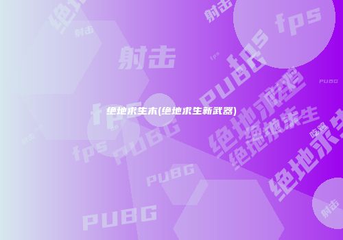 绝地求生木(绝地求生新武器)