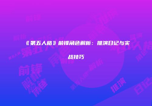 《第五人格》前锋角色解析:推演日记与实战技巧