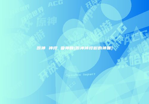 原神 神樱 雷神瞳(原神神樱树的神瞳)