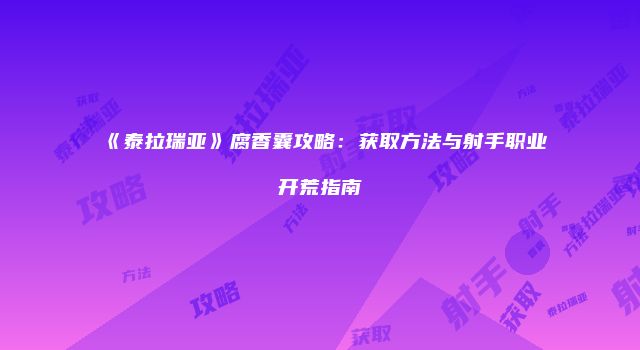《泰拉瑞亚》腐香囊攻略:获取方法与射手职业开荒指南