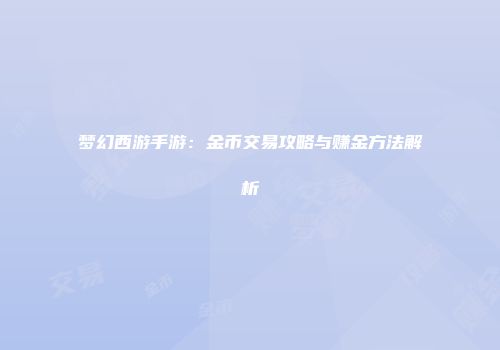 梦幻西游手游:金币交易攻略与赚金方法解析