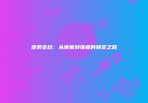 逆袭变战：从废柴到强者的蜕变之路
