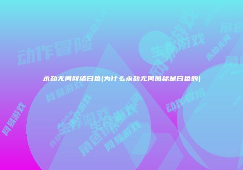 永劫无间网络白色(为什么永劫无间图标是白色的)