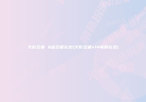 火影忍者 b级忍者礼包(火影忍者v14每周礼包)