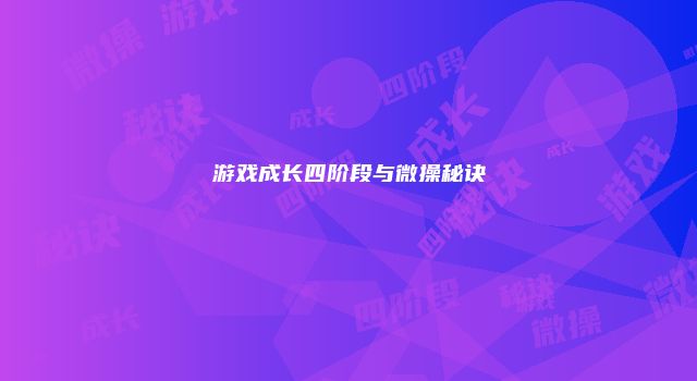 游戏成长四阶段与微操秘诀