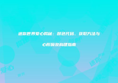 迷你世界爱心揭秘:颜色代码、获取方法与心形喷泉构建指南