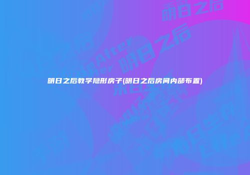 明日之后教学隐形房子(明日之后房间内部布置)