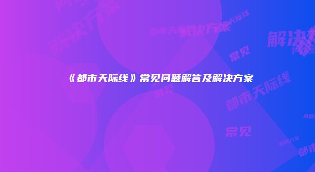 《都市天际线》常见问题解答及解决方案