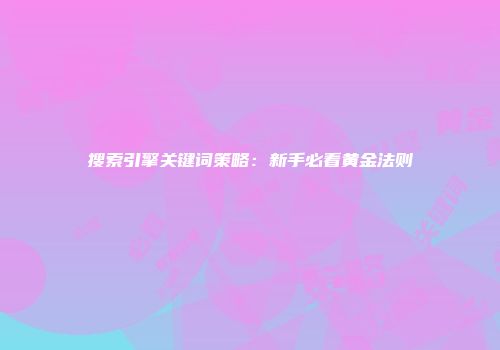搜索引擎关键词策略：新手必看黄金法则