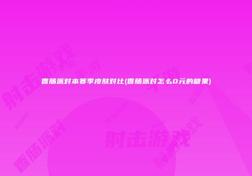 香肠派对本赛季皮肤对比(香肠派对怎么0元的糖果)