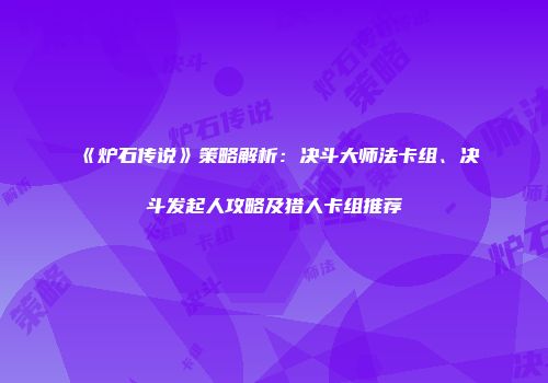 《炉石传说》策略解析：决斗大师法卡组、决斗发起人攻略及猎人卡组推荐