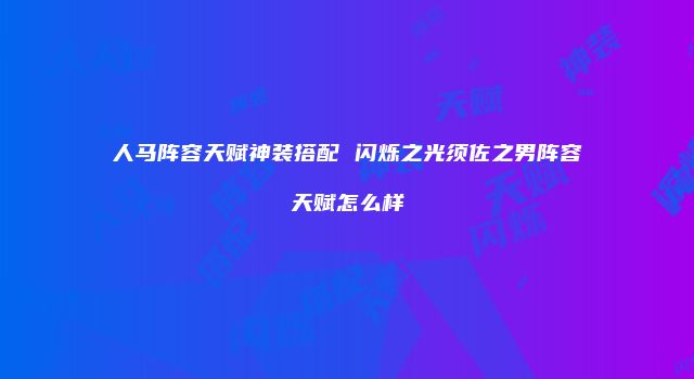 人马阵容天赋神装搭配 闪烁之光须佐之男阵容天赋怎么样