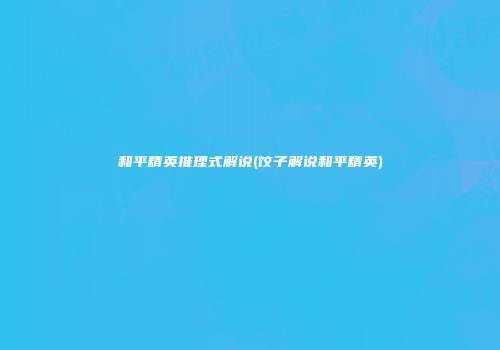 和平精英推理式解说(饺子解说和平精英)