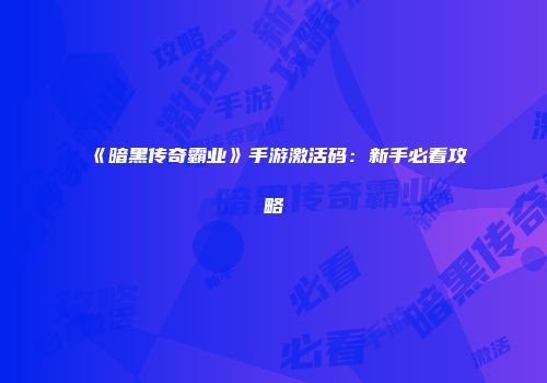 《暗黑传奇霸业》手游激活码:新手必看攻略