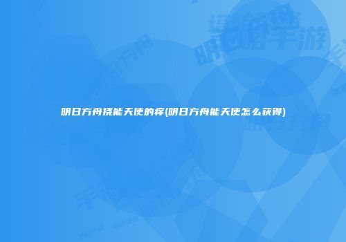 明日方舟挠能天使的痒(明日方舟能天使怎么获得)