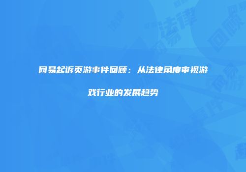 网易起诉页游事件回顾:从法律角度审视游戏行业的发展趋势