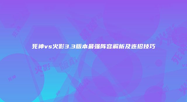 死神vs火影3.3版本最强阵容解析及连招技巧