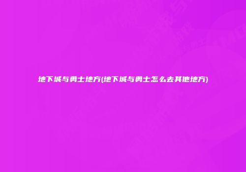 地下城与勇士地方(地下城与勇士怎么去其他地方)