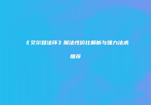《艾尔登法环》魔法性价比解析与强力法术推荐