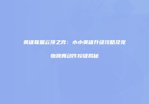 英雄联盟云顶之弈:小小英雄升级攻略及宠物跳舞动作按键揭秘