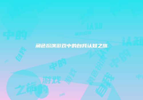 角色扮演游戏中的自我认知之旅