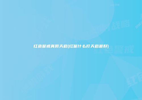 红色警戒真假天启(红警什么打天启最好)