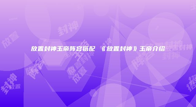 放置封神玉帝阵容搭配 《放置封神》玉帝介绍