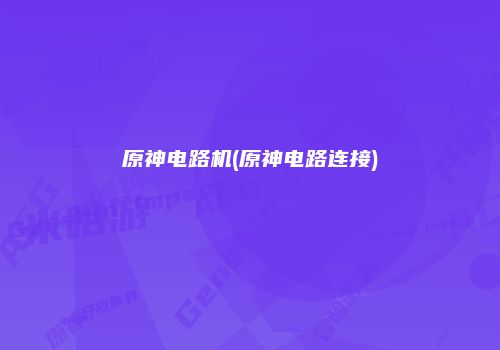 原神电路机(原神电路连接)
