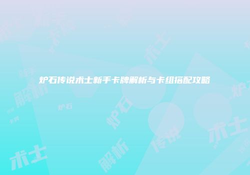 炉石传说术士新手卡牌解析与卡组搭配攻略