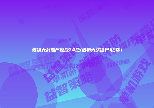 植物大战僵尸原版1.4版(植物大战僵尸1旧版)