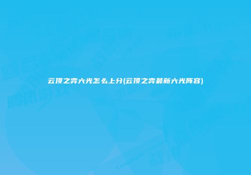 云顶之弈六光怎么上分(云顶之弈最新六光阵容)